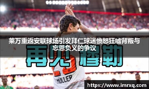 莱万重返安联球场引发拜仁球迷愤怒狂嘘背叛与忘恩负义的争议
