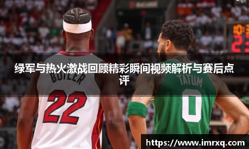 绿军与热火激战回顾精彩瞬间视频解析与赛后点评